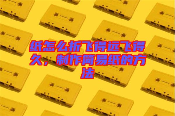 紙?jiān)趺凑埏w得遠(yuǎn)飛得久，制作簡易紙的方法
