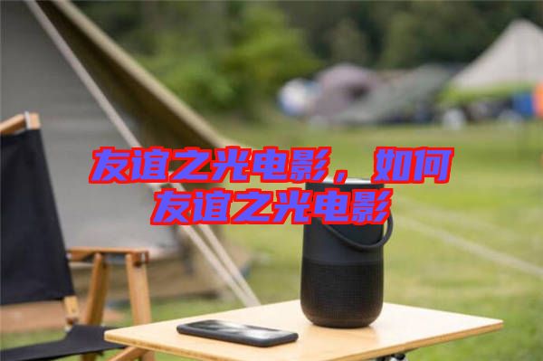 友誼之光電影，如何友誼之光電影