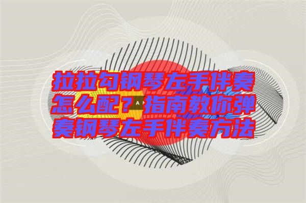拉拉勾鋼琴左手伴奏怎么配？指南教你彈奏鋼琴左手伴奏方法