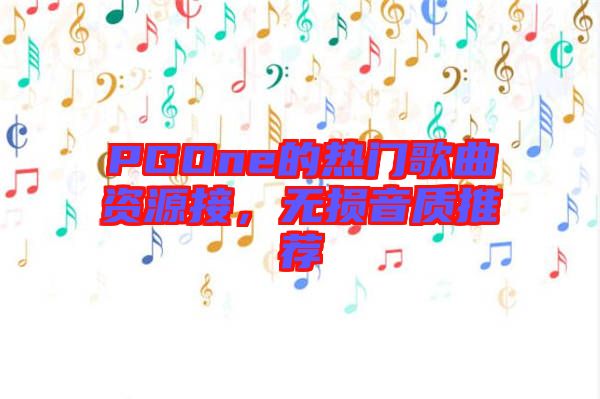 PGOne的熱門歌曲資源接，無損音質(zhì)推薦