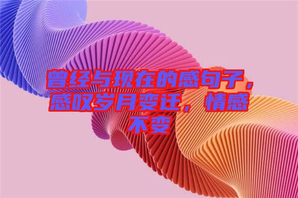 曾經(jīng)與現(xiàn)在的感句子，感嘆歲月變遷，情感不變