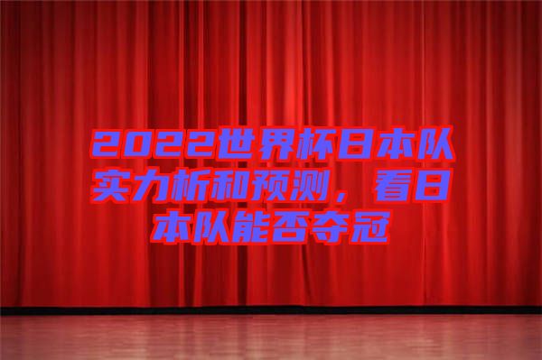 2022世界杯日本隊(duì)實(shí)力析和預(yù)測，看日本隊(duì)能否奪冠