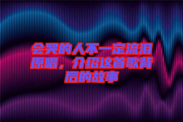 會(huì)哭的人不一定流淚原唱，介紹這首歌背后的故事