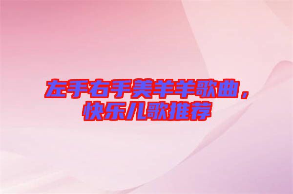 左手右手美羊羊歌曲，快樂兒歌推薦