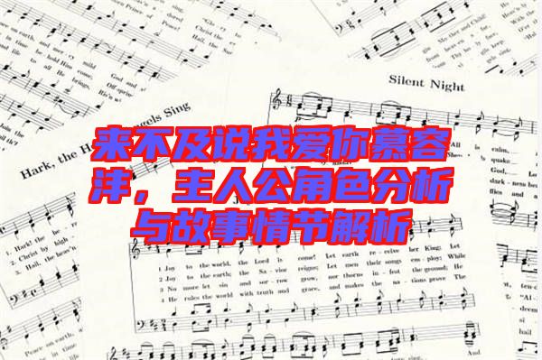 來不及說我愛你慕容灃，主人公角色分析與故事情節(jié)解析