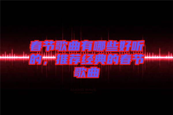 春節(jié)歌曲有哪些好聽的，推薦經典的春節(jié)歌曲