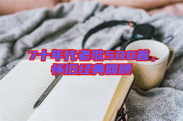 7十年代老歌500首，懷舊經(jīng)典回顧
