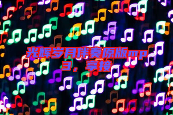 光輝歲月伴奏原版mp3，享接