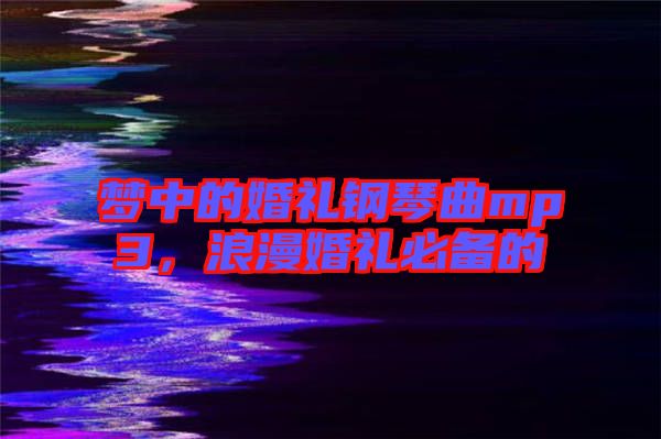 夢中的婚禮鋼琴曲mp3，浪漫婚禮必備的