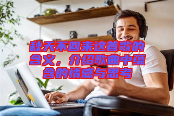 秋天不回來(lái)這首歌的含義，介紹歌曲中蘊(yùn)含的情感與思考
