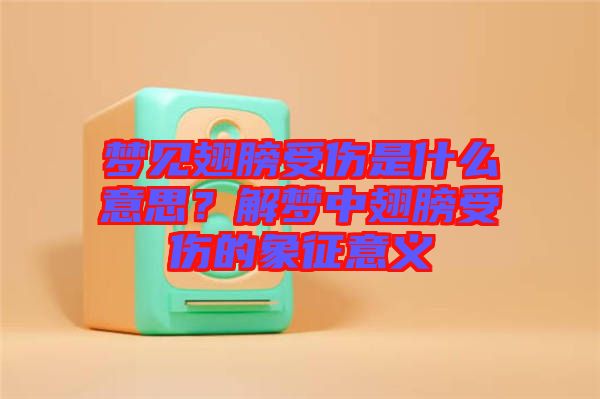夢(mèng)見翅膀受傷是什么意思？解夢(mèng)中翅膀受傷的象征意義