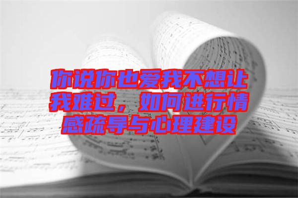 你說你也愛我不想讓我難過，如何進(jìn)行情感疏導(dǎo)與心理建設(shè)
