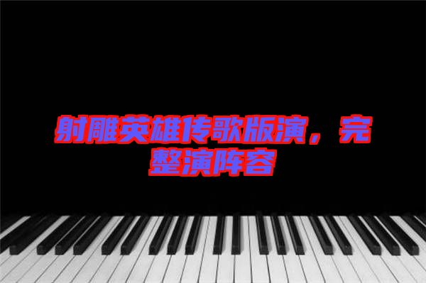 射雕英雄傳歌版演，完整演陣容