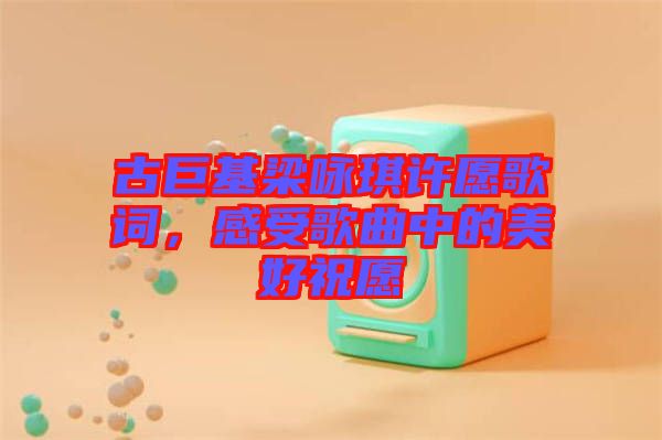 古巨基梁詠琪許愿歌詞，感受歌曲中的美好祝愿