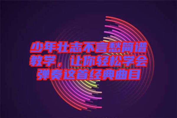 少年壯志不言愁簡(jiǎn)譜教學(xué)，讓你輕松學(xué)會(huì)彈奏這首經(jīng)典曲目