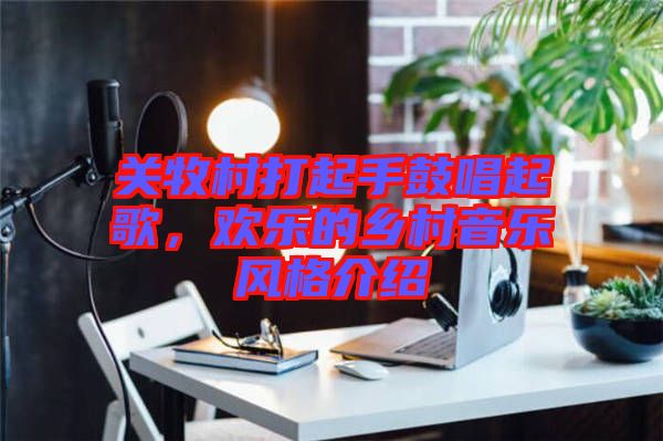 關(guān)牧村打起手鼓唱起歌，歡樂(lè)的鄉(xiāng)村音樂(lè)風(fēng)格介紹