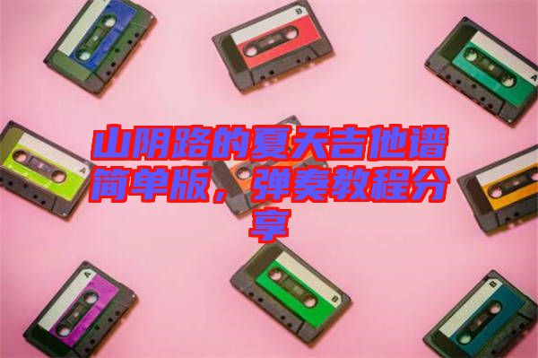 山陰路的夏天吉他譜簡(jiǎn)單版，彈奏教程分享