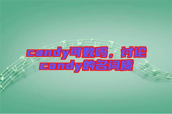 candy可數(shù)嗎，討論candy的名詞質(zhì)