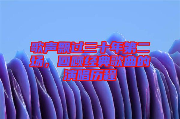 歌聲飄過三十年第二場，回顧經(jīng)典歌曲的演唱歷程