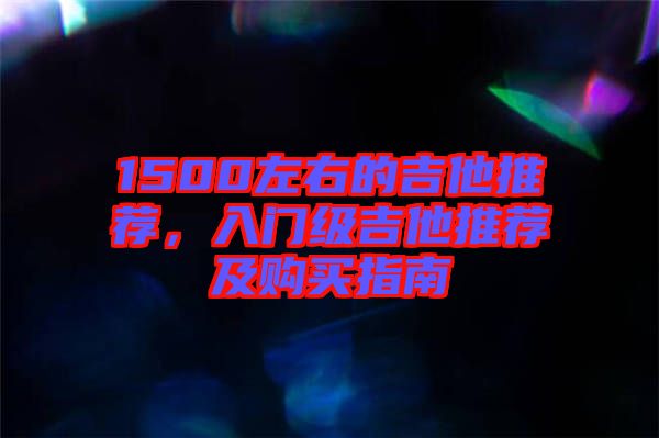 1500左右的吉他推薦，入門(mén)級(jí)吉他推薦及購(gòu)買(mǎi)指南
