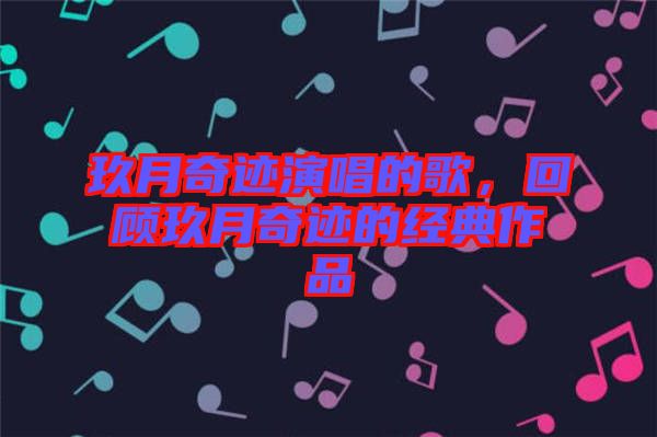 玖月奇跡演唱的歌，回顧玖月奇跡的經(jīng)典作品
