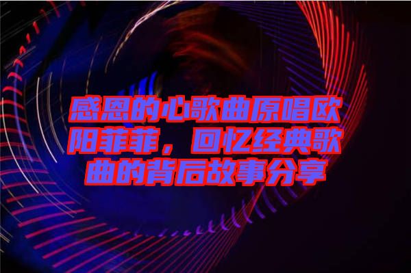 感恩的心歌曲原唱?dú)W陽菲菲，回憶經(jīng)典歌曲的背后故事分享