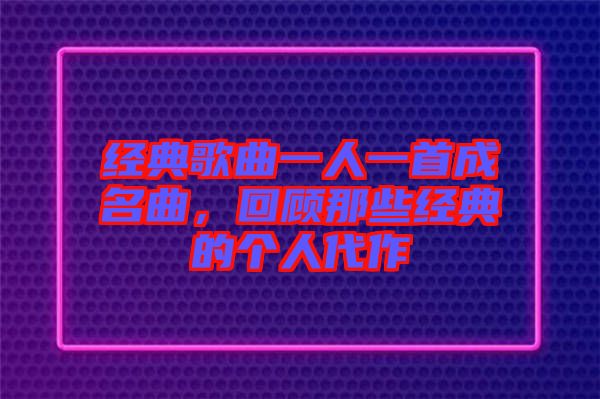 經(jīng)典歌曲一人一首成名曲，回顧那些經(jīng)典的個(gè)人代作