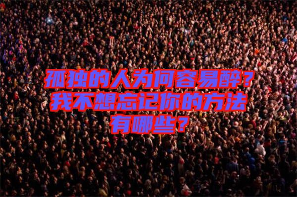 孤獨(dú)的人為何容易醉？我不想忘記你的方法有哪些？
