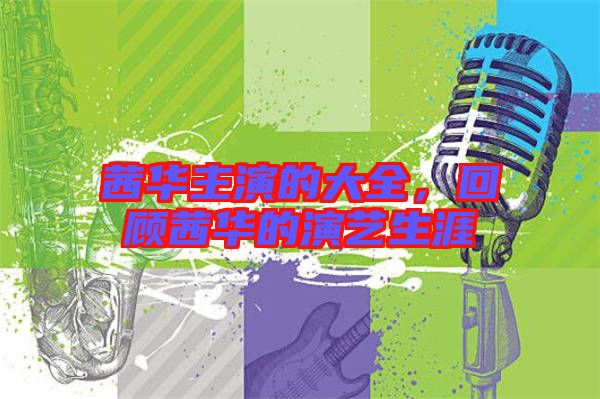 茜華主演的大全，回顧茜華的演藝生涯