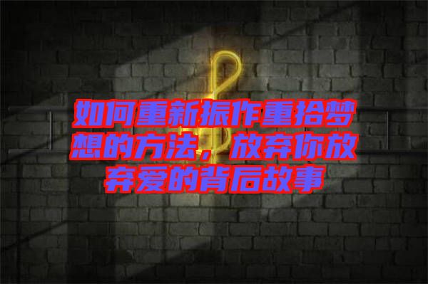 如何重新振作重拾夢想的方法，放棄你放棄愛的背后故事