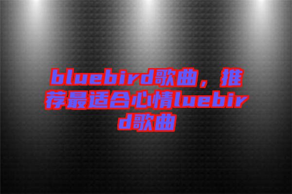 bluebird歌曲，推薦最適合心情luebird歌曲