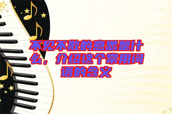 不見(jiàn)不散的意思是什么，介紹這個(gè)常用詞語(yǔ)的含義