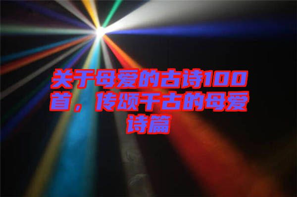 關(guān)于母愛的古詩100首，傳頌千古的母愛詩篇