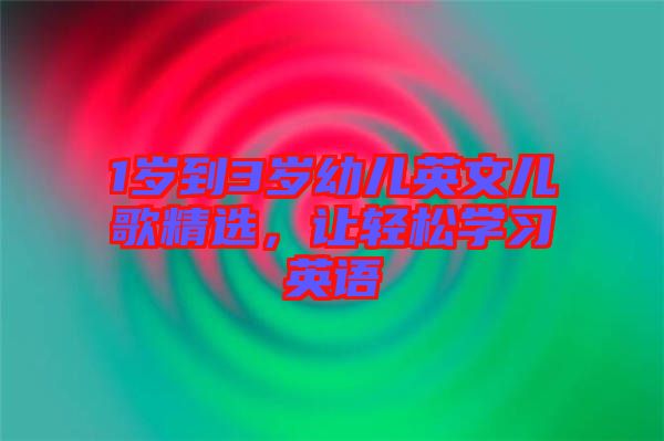 1歲到3歲幼兒英文兒歌精選，讓輕松學(xué)習(xí)英語(yǔ)