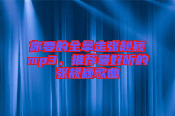 你要的全拿走張靚穎mp3，推薦最好聽的張靚穎歌曲