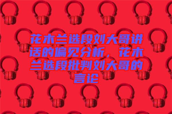 花木蘭選段劉大哥講話的偏見分析，花木蘭選段批判劉大哥的言論