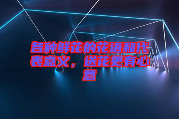 各種鮮花的花語和代表意義，送花更有心意