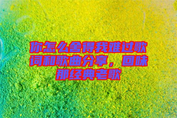 你怎么舍得我難過歌詞和歌曲分享，回味那經(jīng)典老歌