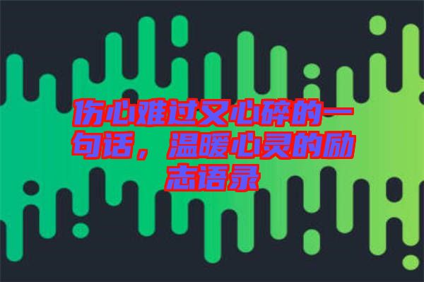 傷心難過(guò)又心碎的一句話(huà)，溫暖心靈的勵(lì)志語(yǔ)錄