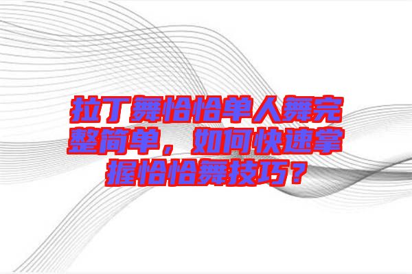 拉丁舞恰恰單人舞完整簡單，如何快速掌握恰恰舞技巧？