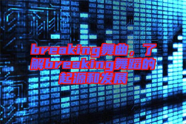 breaking舞曲，了解breaking舞蹈的起源和發(fā)展