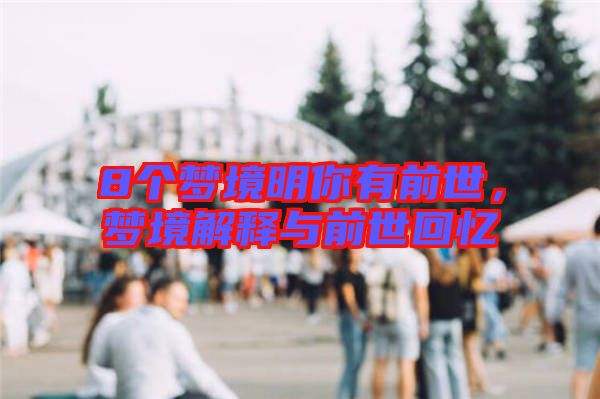 8個(gè)夢(mèng)境明你有前世，夢(mèng)境解釋與前世回憶