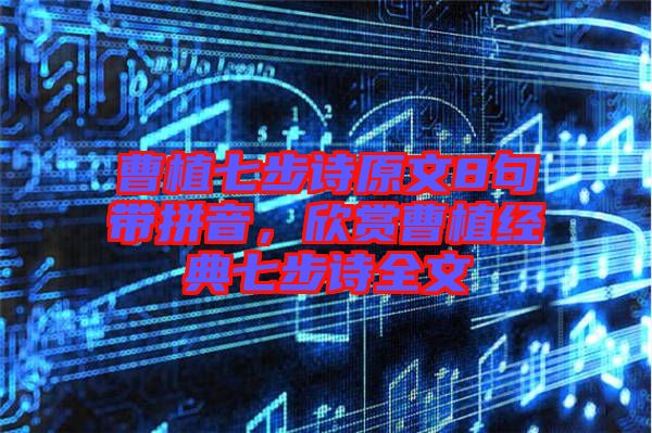 曹植七步詩(shī)原文8句帶拼音，欣賞曹植經(jīng)典七步詩(shī)全文