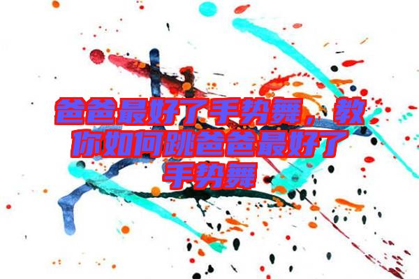爸爸最好了手勢舞，教你如何跳爸爸最好了手勢舞