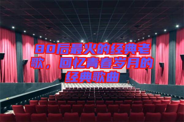80后最火的經(jīng)典老歌，回憶青春歲月的經(jīng)典歌曲