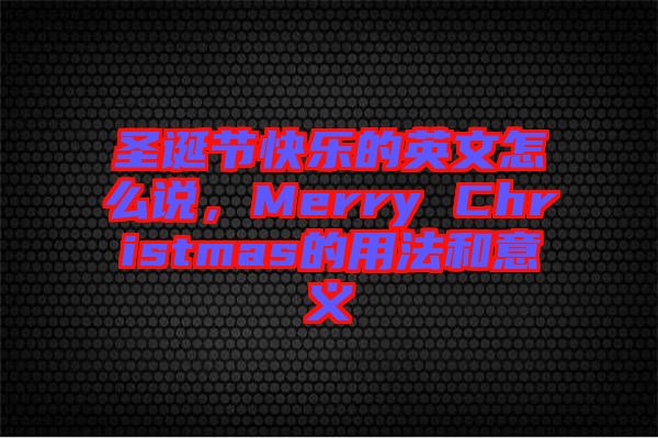 圣誕節(jié)快樂(lè)的英文怎么說(shuō)，Merry Christmas的用法和意義