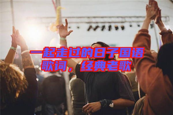 一起走過(guò)的日子國(guó)語(yǔ)歌詞，經(jīng)典老歌