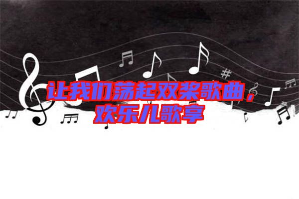 讓我們蕩起雙槳歌曲，歡樂兒歌享