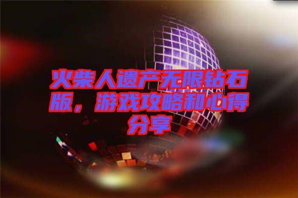 火柴人遺產(chǎn)無限鉆石版，游戲攻略和心得分享