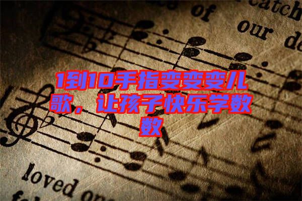 1到10手指變變變兒歌，讓孩子快樂(lè)學(xué)數(shù)數(shù)